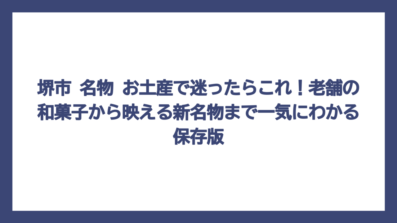 堺市 名物 お土産で迷ったらこれ！老舗の和菓子から映える新名物まで一気にわかる保存版