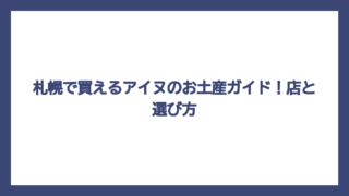札幌で買えるアイヌのお土産ガイド！店と選び方