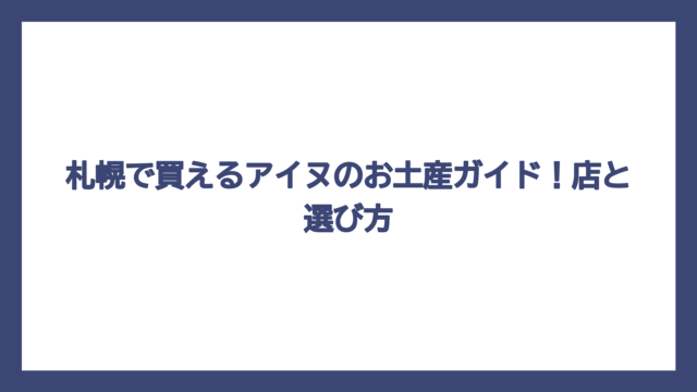 札幌で買えるアイヌのお土産ガイド！店と選び方