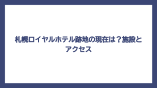札幌ロイヤルホテル跡地の現在は？施設とアクセス