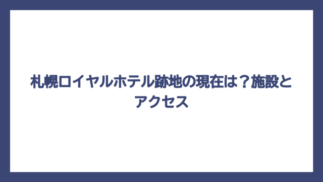 札幌ロイヤルホテル跡地の現在は？施設とアクセス