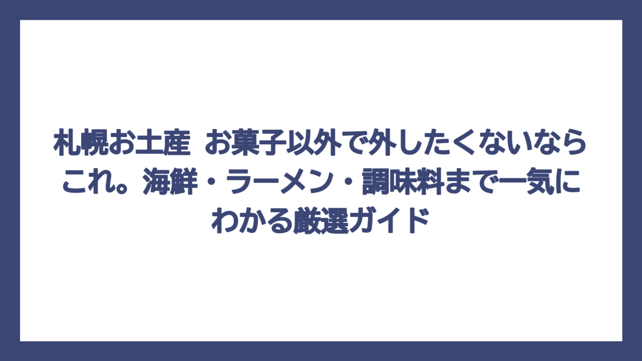 札幌お土産 お菓子以外で外したくないならこれ。海鮮・ラーメン・調味料まで一気にわかる厳選ガイド