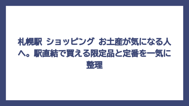 札幌駅 ショッピング お土産が気になる人へ。駅直結で買える限定品と定番を一気に整理