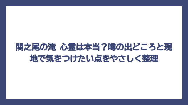 関之尾の滝 心霊は本当？噂の出どころと現地で気をつけたい点をやさしく整理