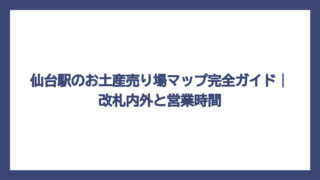 仙台駅のお土産売り場マップ完全ガイド｜改札内外と営業時間