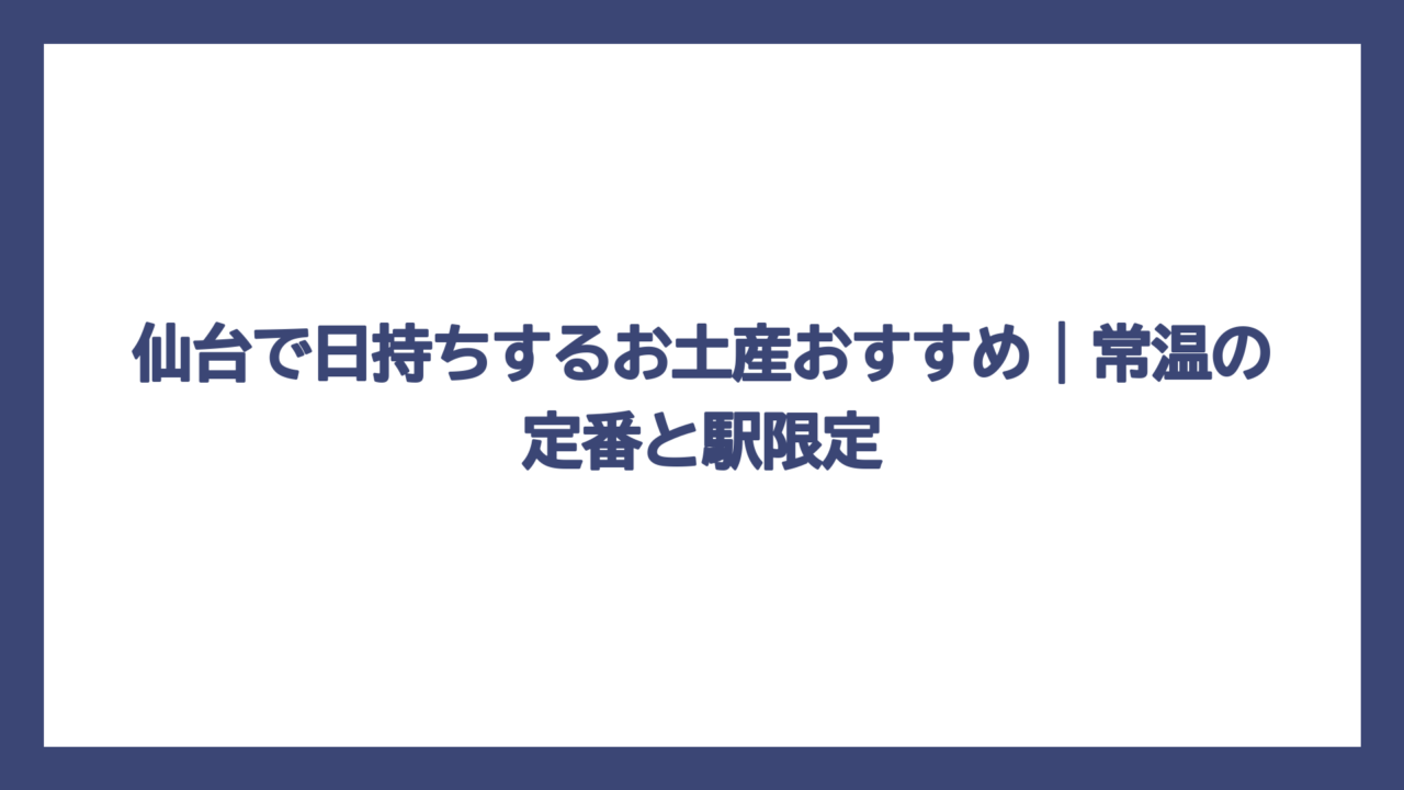 仙台で日持ちするお土産おすすめ｜常温の定番と駅限定