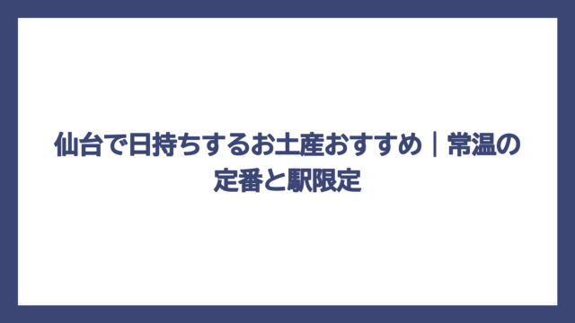 仙台で日持ちするお土産おすすめ｜常温の定番と駅限定
