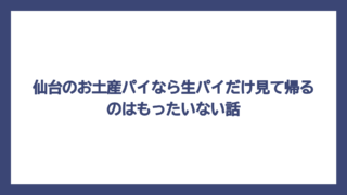 仙台のお土産パイなら生パイだけ見て帰るのはもったいない話