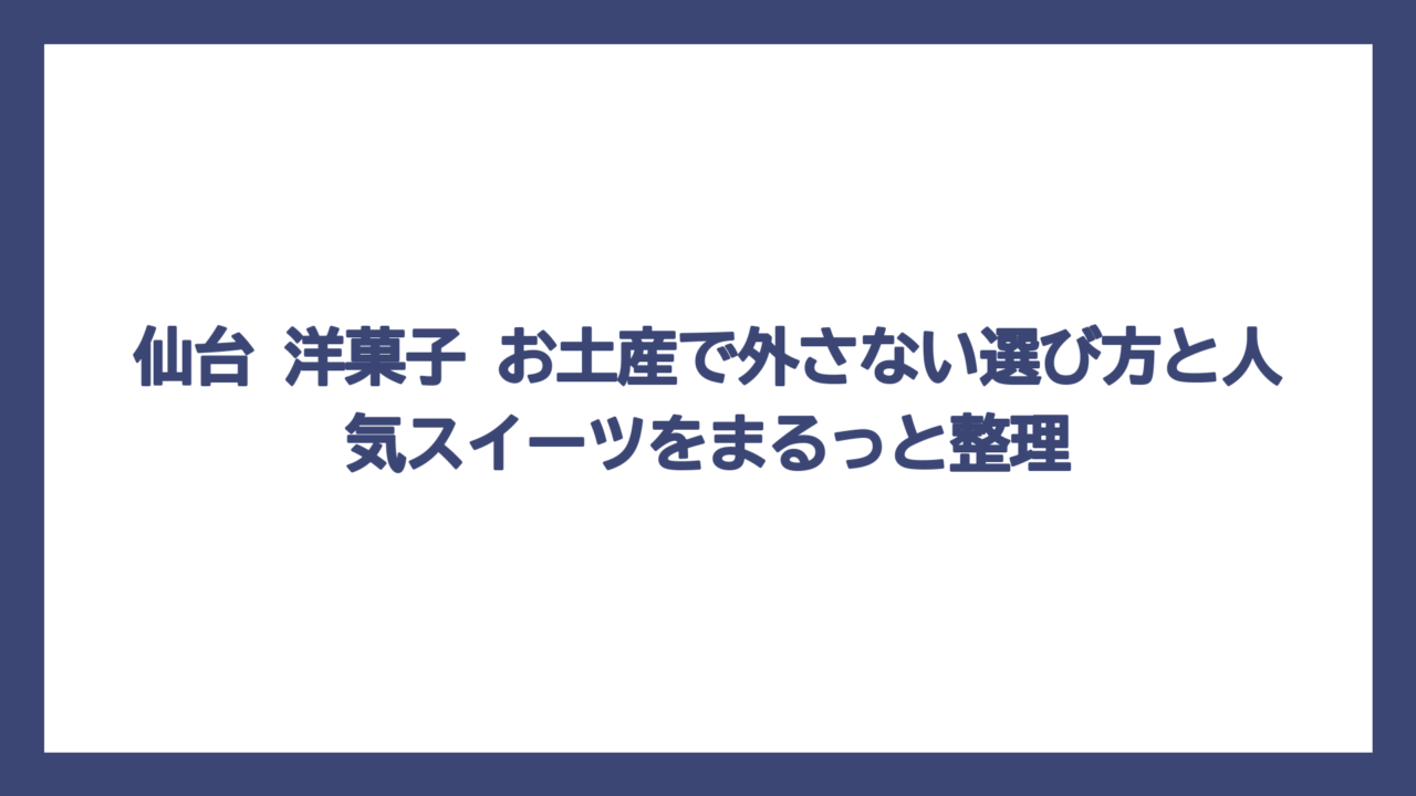 仙台 洋菓子 お土産で外さない選び方と人気スイーツをまるっと整理