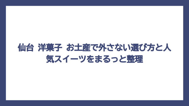 仙台 洋菓子 お土産で外さない選び方と人気スイーツをまるっと整理