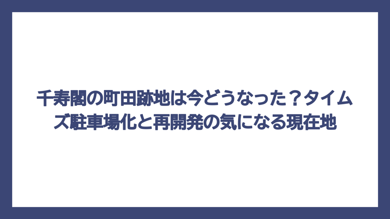 千寿閣の町田跡地は今どうなった？タイムズ駐車場化と再開発の気になる現在地