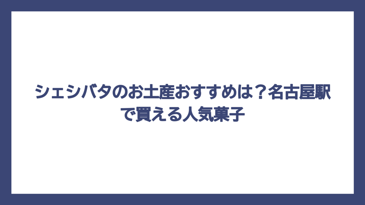 シェシバタのお土産おすすめは？名古屋駅で買える人気菓子