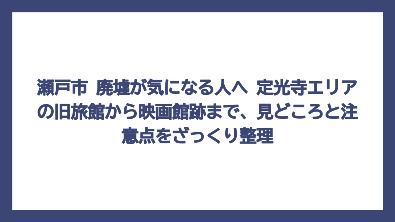 瀬戸市 廃墟が気になる人へ　定光寺エリアの旧旅館から映画館跡まで、見どころと注意点をざっくり整理
