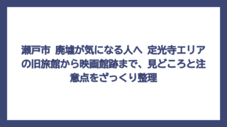 瀬戸市 廃墟が気になる人へ　定光寺エリアの旧旅館から映画館跡まで、見どころと注意点をざっくり整理