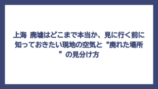 上海 廃墟はどこまで本当か、見に行く前に知っておきたい現地の空気と“廃れた場所”の見分け方