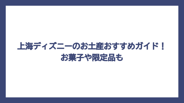 上海ディズニーのお土産おすすめガイド！お菓子や限定品も