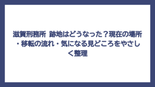 滋賀刑務所 跡地はどうなった？現在の場所・移転の流れ・気になる見どころをやさしく整理