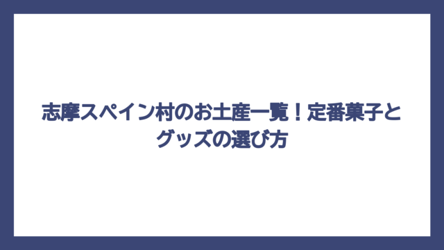 志摩スペイン村のお土産一覧！定番菓子とグッズの選び方