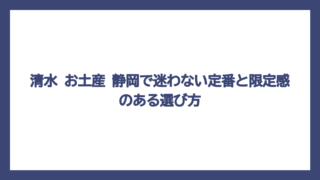 清水 お土産 静岡で迷わない定番と限定感のある選び方
