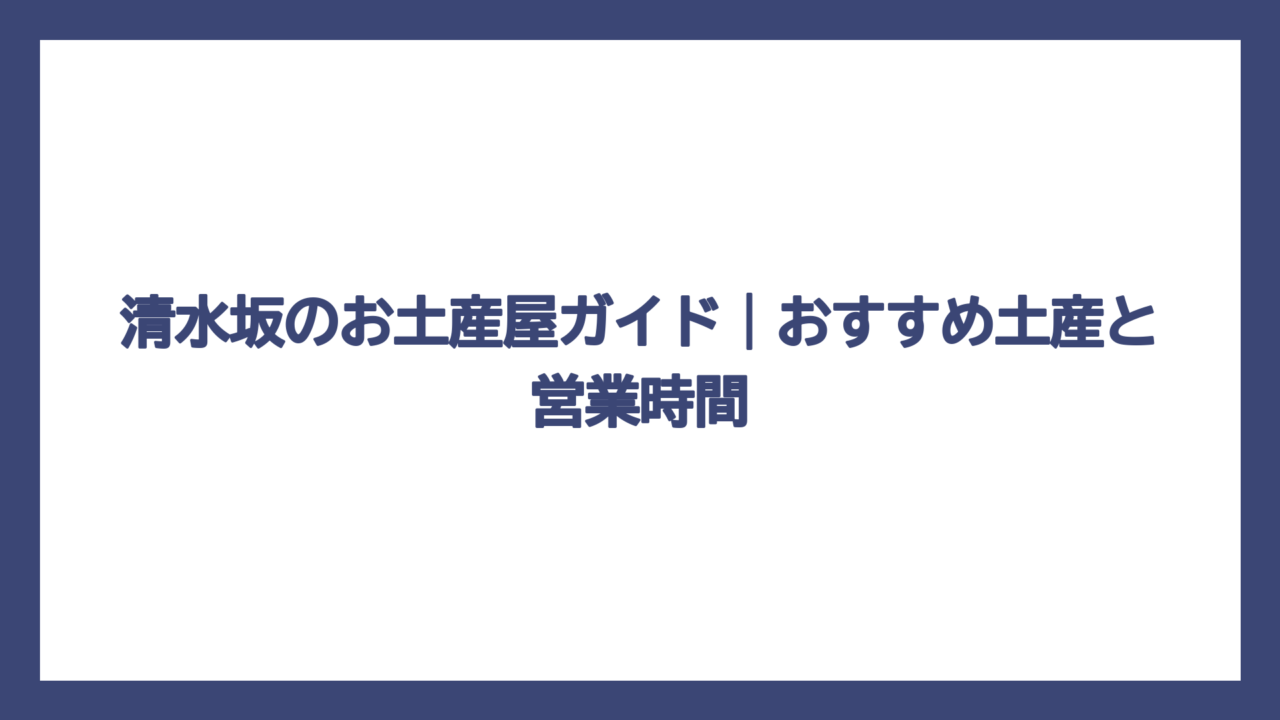 清水坂のお土産屋ガイド｜おすすめ土産と営業時間