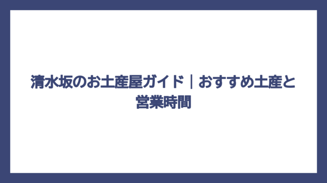 清水坂のお土産屋ガイド｜おすすめ土産と営業時間