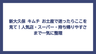 新大久保 キムチ お土産で迷ったらここを見て！人気店・スーパー・持ち帰りやすさまで一気に整理