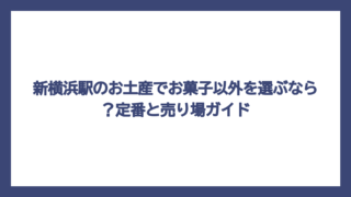 新横浜駅のお土産でお菓子以外を選ぶなら？定番と売り場ガイド