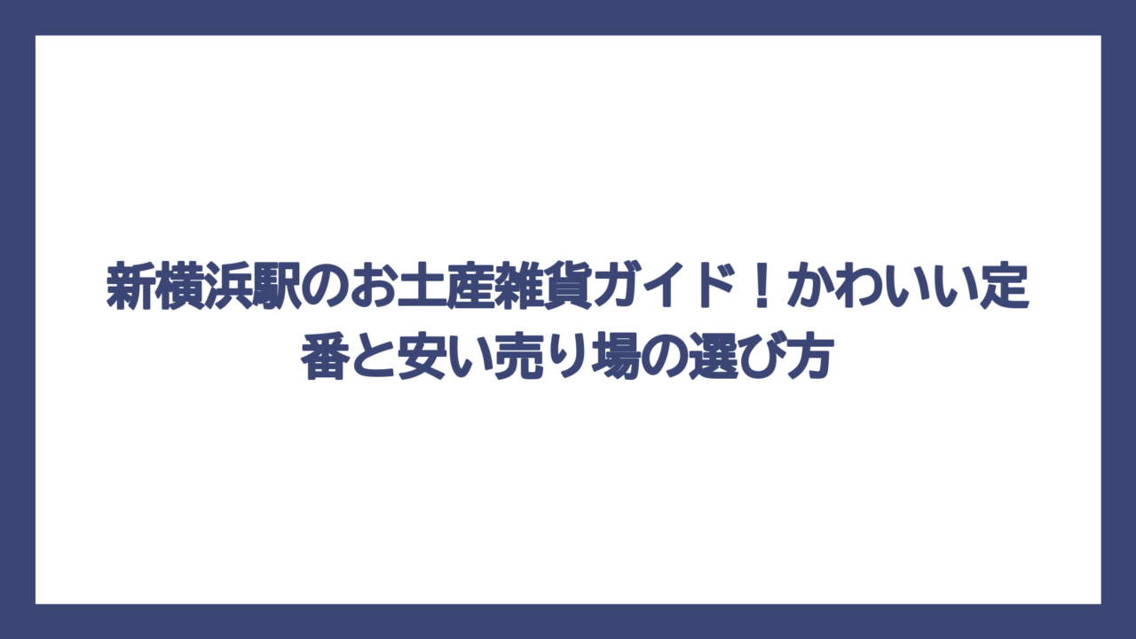 新横浜駅のお土産雑貨ガイド！かわいい定番と安い売り場の選び方