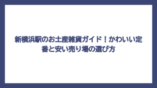 新横浜駅のお土産雑貨ガイド！かわいい定番と安い売り場の選び方