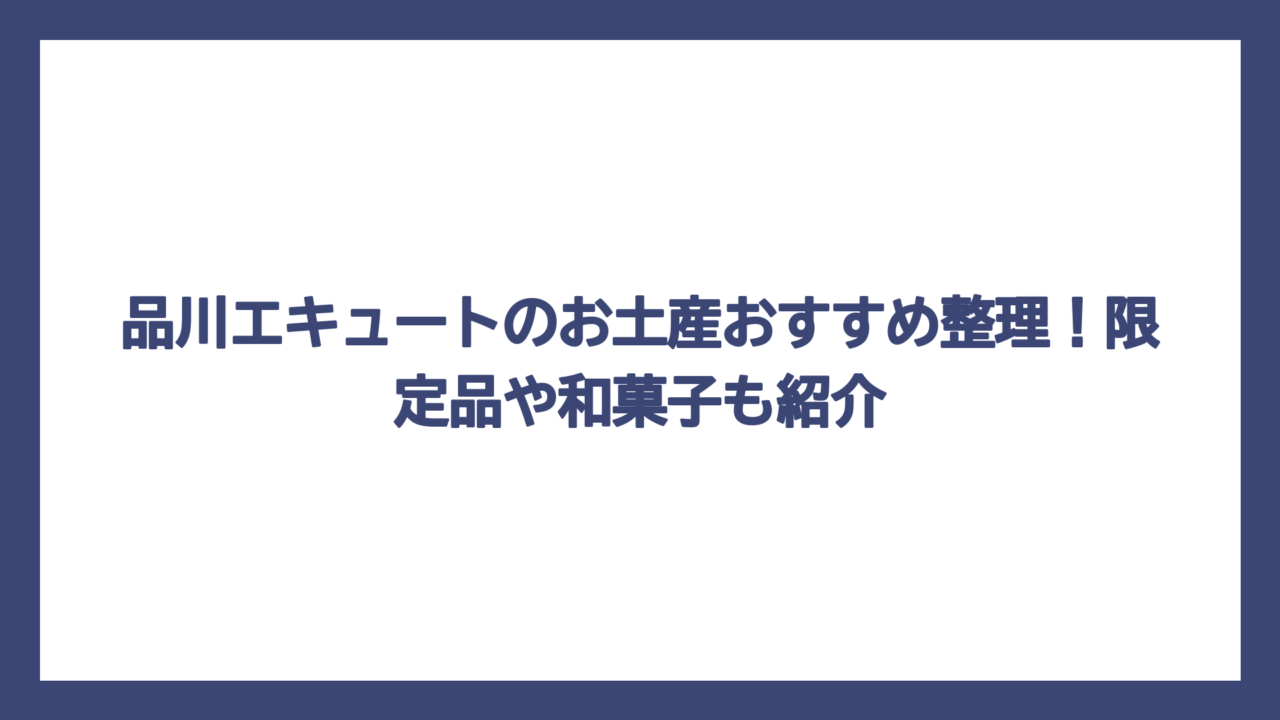品川エキュートのお土産おすすめ整理！限定品や和菓子も紹介