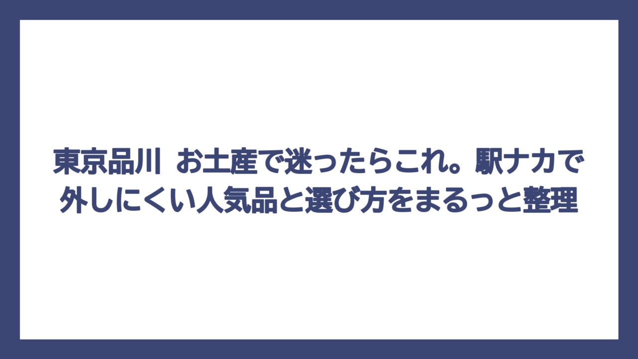東京品川 お土産で迷ったらこれ。駅ナカで外しにくい人気品と選び方をまるっと整理