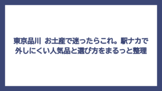 東京品川 お土産で迷ったらこれ。駅ナカで外しにくい人気品と選び方をまるっと整理