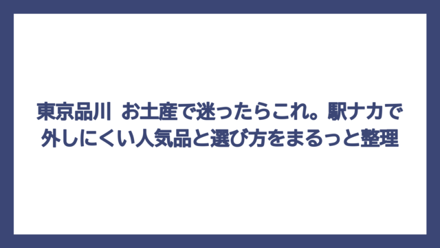東京品川 お土産で迷ったらこれ。駅ナカで外しにくい人気品と選び方をまるっと整理