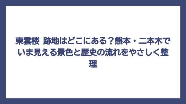 東雲楼 跡地はどこにある？熊本・二本木でいま見える景色と歴史の流れをやさしく整理