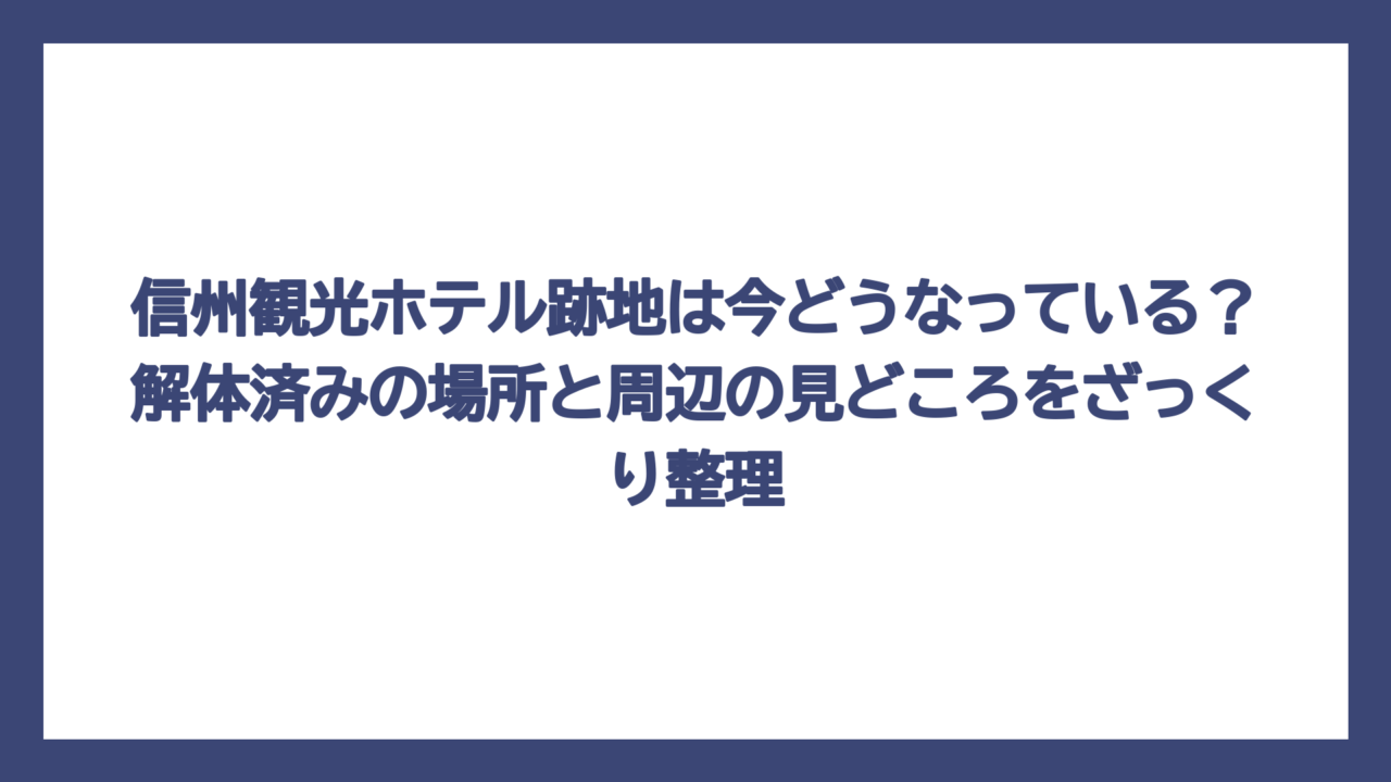 信州観光ホテル跡地は今どうなっている？解体済みの場所と周辺の見どころをざっくり整理