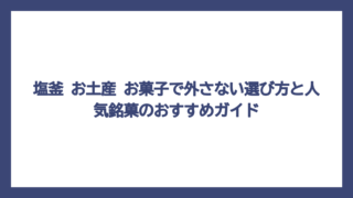 塩釜 お土産 お菓子で外さない選び方と人気銘菓のおすすめガイド