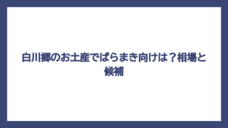 白川郷のお土産でばらまき向けは？相場と候補