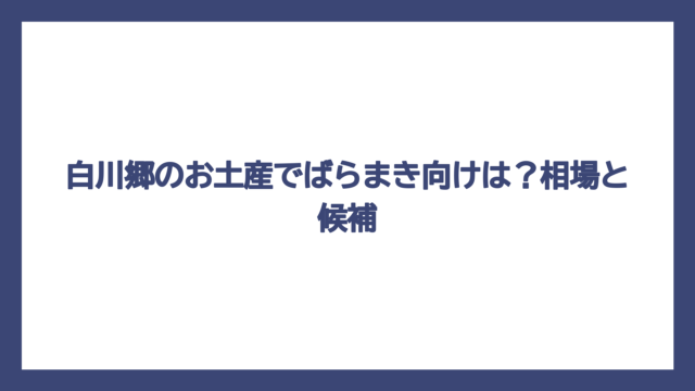 白川郷のお土産でばらまき向けは？相場と候補