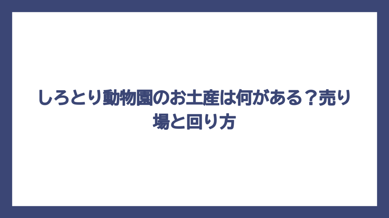 しろとり動物園のお土産は何がある？売り場と回り方
