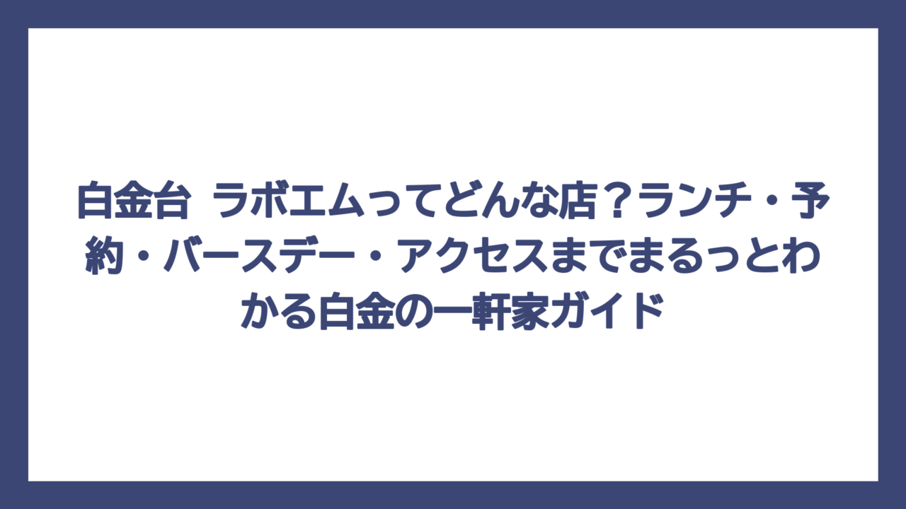 白金台 ラボエムってどんな店？ランチ・予約・バースデー・アクセスまでまるっとわかる白金の一軒家ガイド