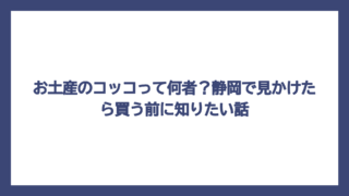 お土産のコッコって何者？静岡で見かけたら買う前に知りたい話