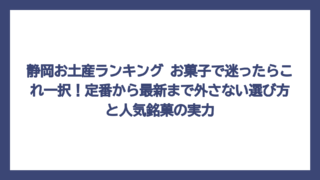 静岡お土産ランキング お菓子で迷ったらこれ一択！定番から最新まで外さない選び方と人気銘菓の実力
