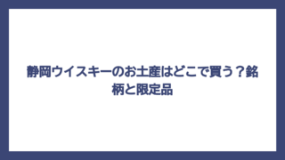 静岡ウイスキーのお土産はどこで買う？銘柄と限定品