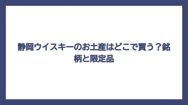 静岡ウイスキーのお土産はどこで買う？銘柄と限定品