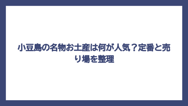 小豆島の名物お土産は何が人気？定番と売り場を整理