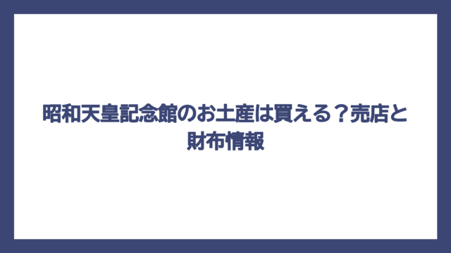 昭和天皇記念館のお土産は買える？売店と財布情報