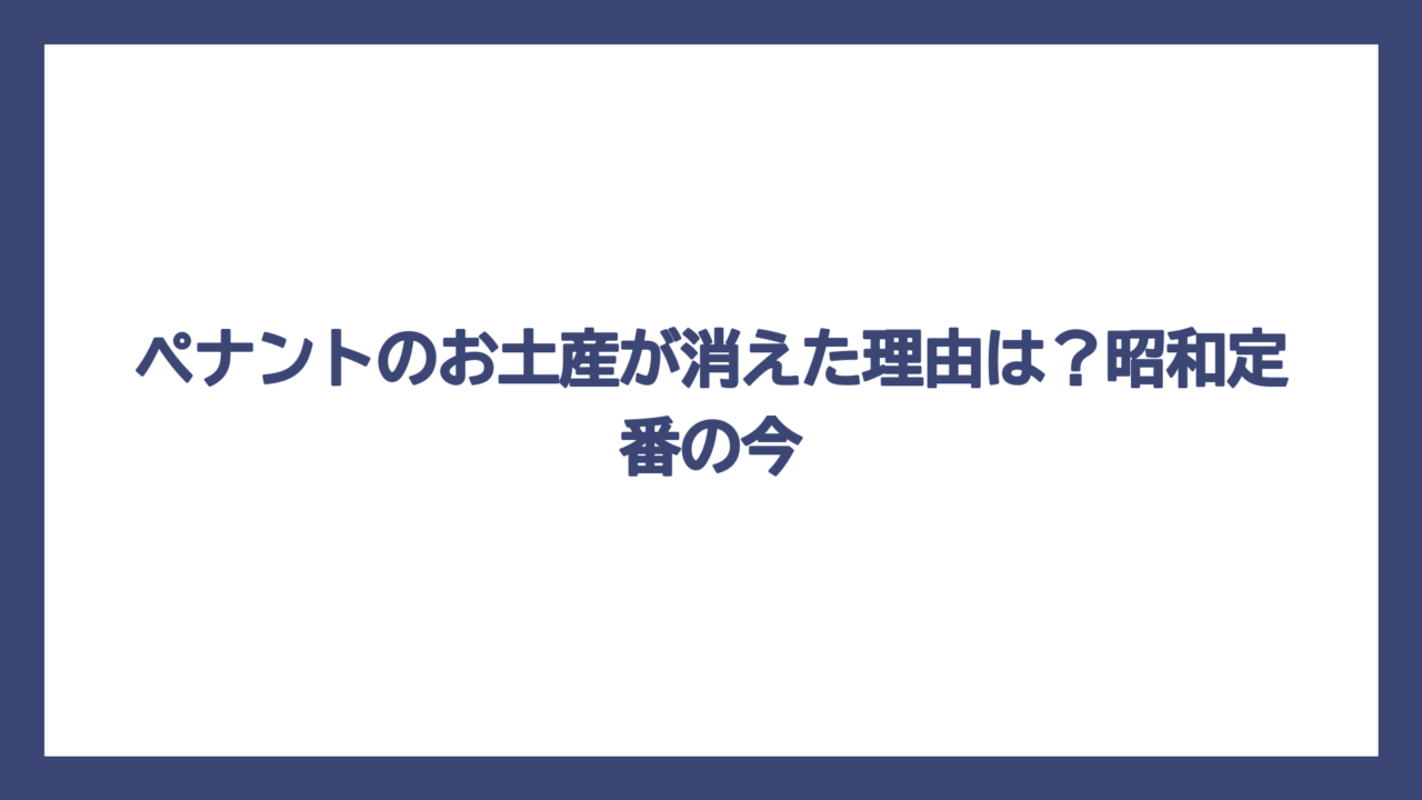 ペナントのお土産が消えた理由は？昭和定番の今