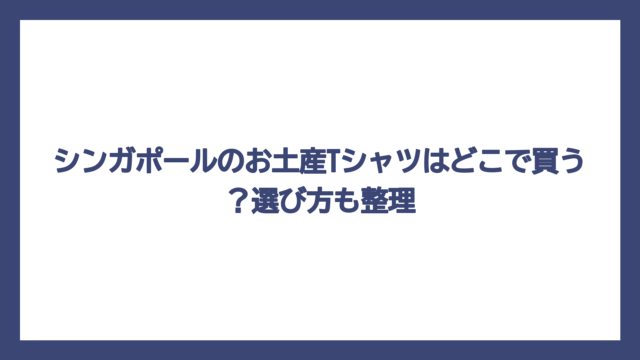 シンガポールのお土産Tシャツはどこで買う？選び方も整理