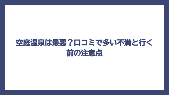 空庭温泉は最悪？口コミで多い不満と行く前の注意点