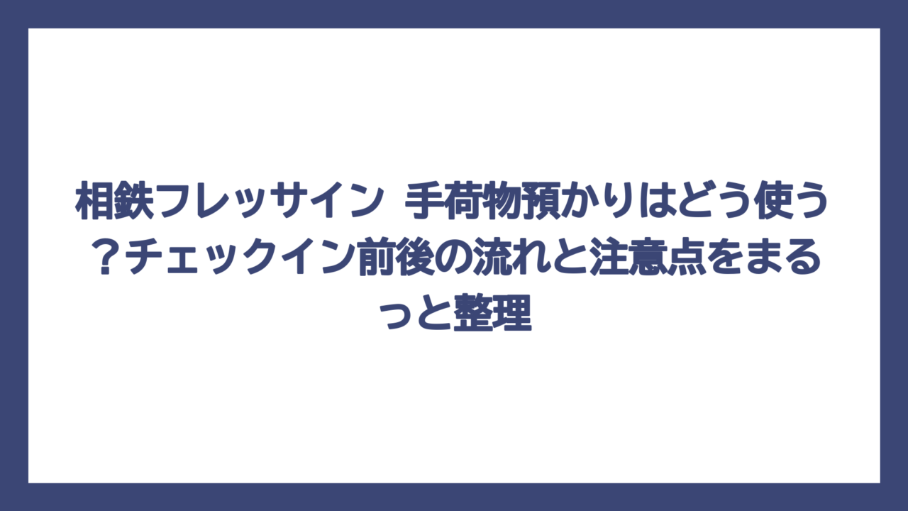 相鉄フレッサイン 手荷物預かりはどう使う？チェックイン前後の流れと注意点をまるっと整理